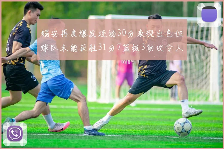 锡安再度爆发连场30分表现出色但球队未能获胜31分7篮板3助攻令人心痛
