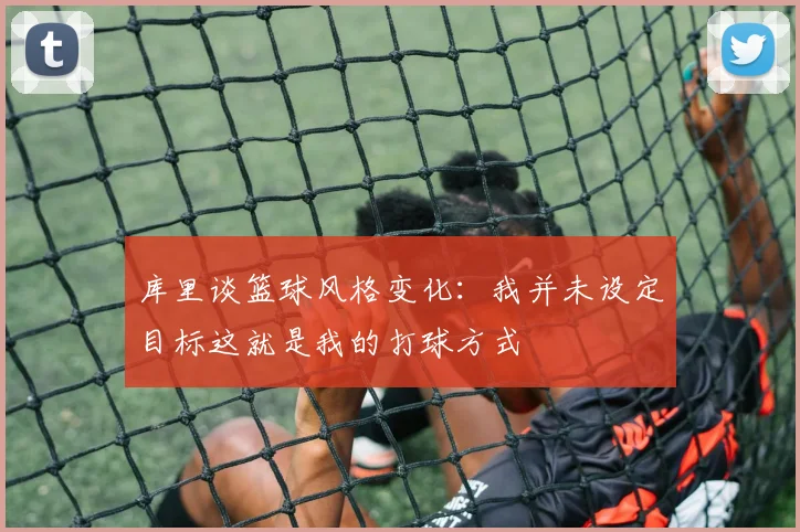 库里谈篮球风格变化：我并未设定目标这就是我的打球方式