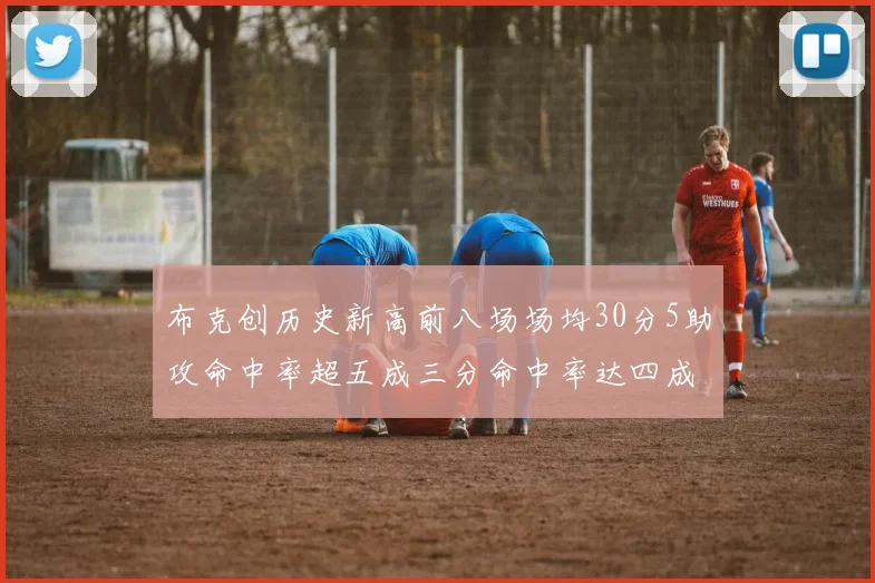 布克创历史新高前八场场均30分5助攻命中率超五成三分命中率达四成