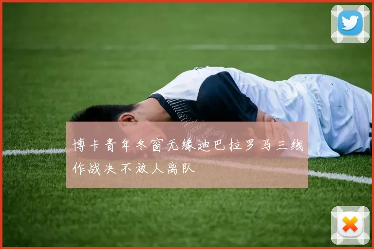 博卡青年冬窗无缘迪巴拉罗马三线作战决不放人离队