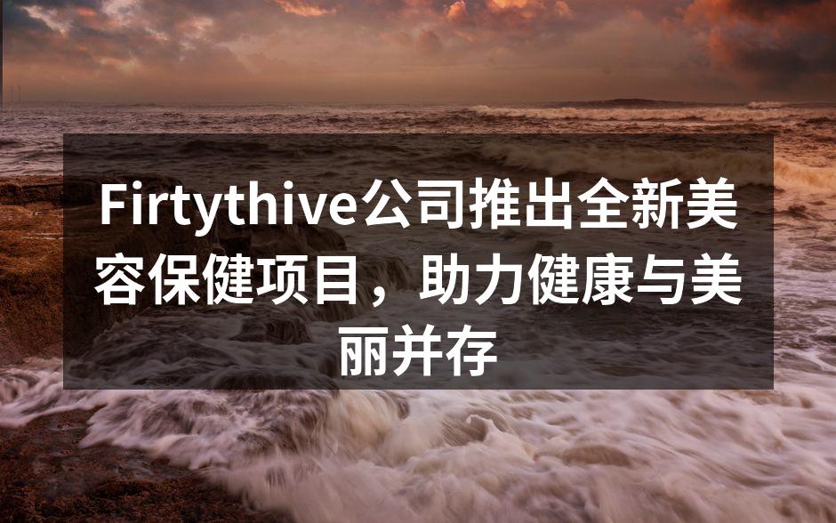 Firtythive公司推出全新美容保健